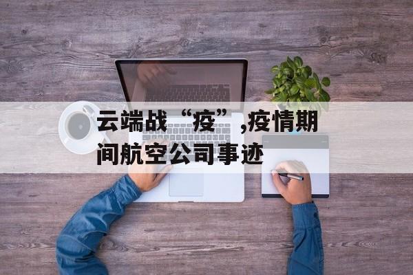 云端战“疫”,疫情期间航空公司事迹