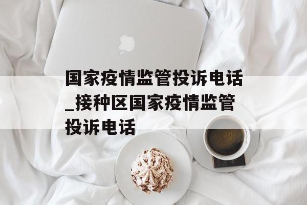 国家疫情监管投诉电话_接种区国家疫情监管投诉电话
