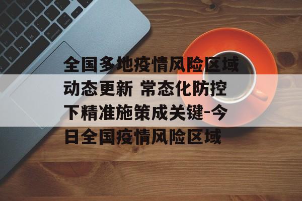 全国多地疫情风险区域动态更新 常态化防控下精准施策成关键-今日全国疫情风险区域
